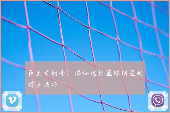 萨里奇射手：揭秘这位篮球明星的得分技巧