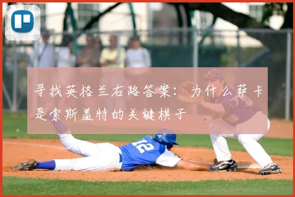 寻找英格兰右路答案:为什么萨卡是索斯盖特的关键棋子
