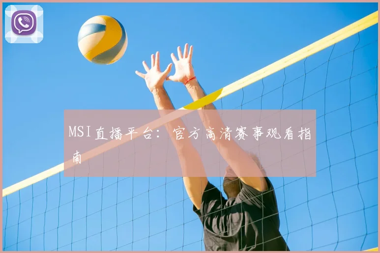 MSI直播平台:官方高清赛事观看指南