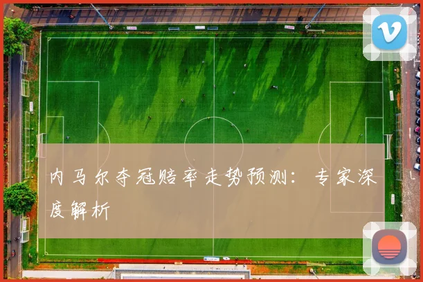 内马尔夺冠赔率走势预测：专家深度解析