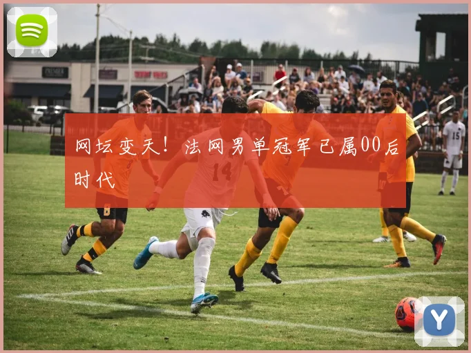 网坛变天!法网男单冠军已属00后时代