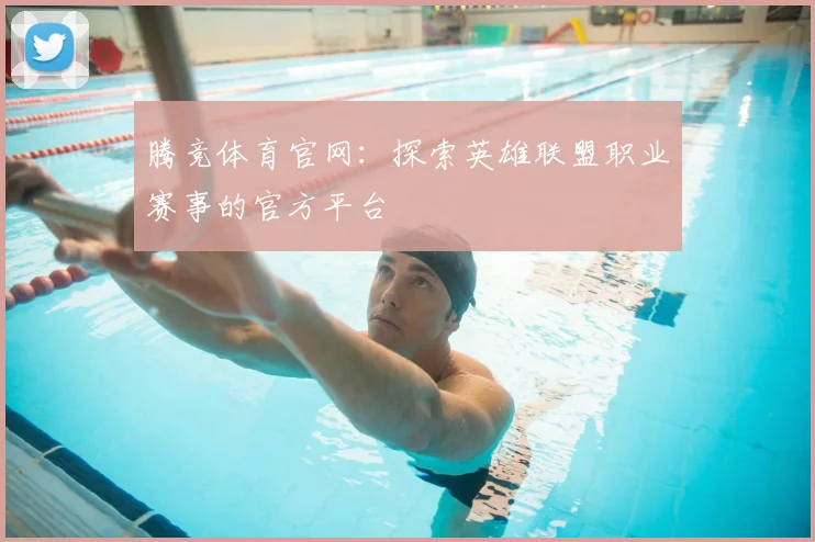 腾竞体育官网：探索英雄联盟职业赛事的官方平台