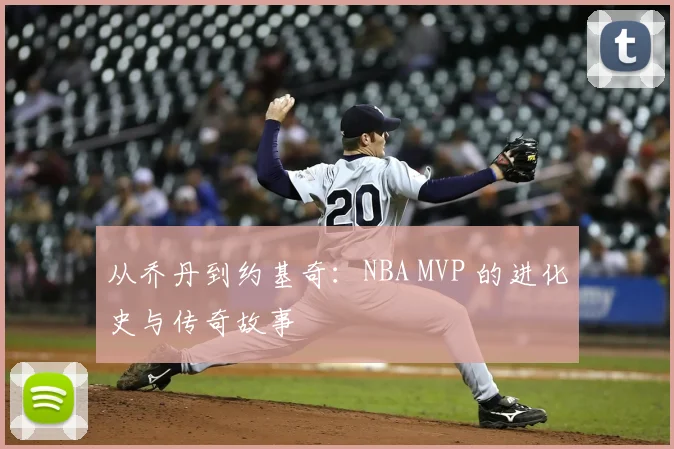 从乔丹到约基奇：NBA MVP 的进化史与传奇故事