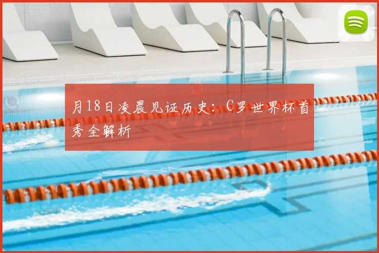 月18日凌晨见证历史：C罗世界杯首秀全解析