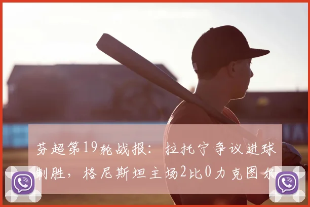 芬超第19轮战报：拉托宁争议进球制胜，格尼斯坦主场2比0力克图尔库国际，实时积分榜排名变化一览