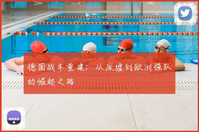 德国战车重建:从废墟到欧洲强队的崛起之路