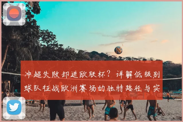 冲超失败却进欧联杯？详解低级别球队征战欧洲赛场的独特路径与实战策略
