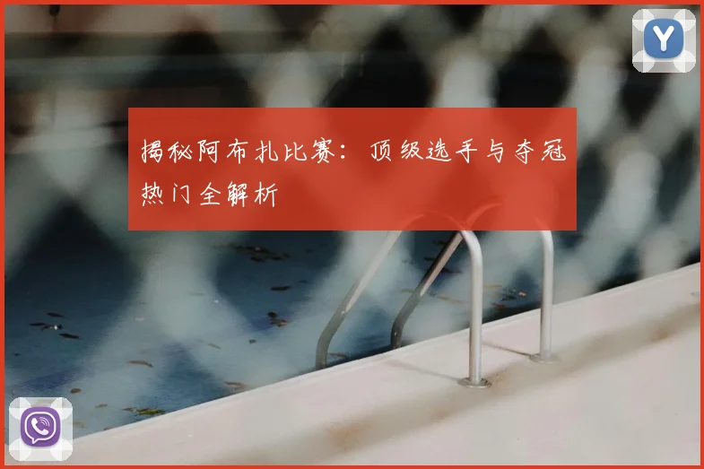 揭秘阿布扎比赛：顶级选手与夺冠热门全解析