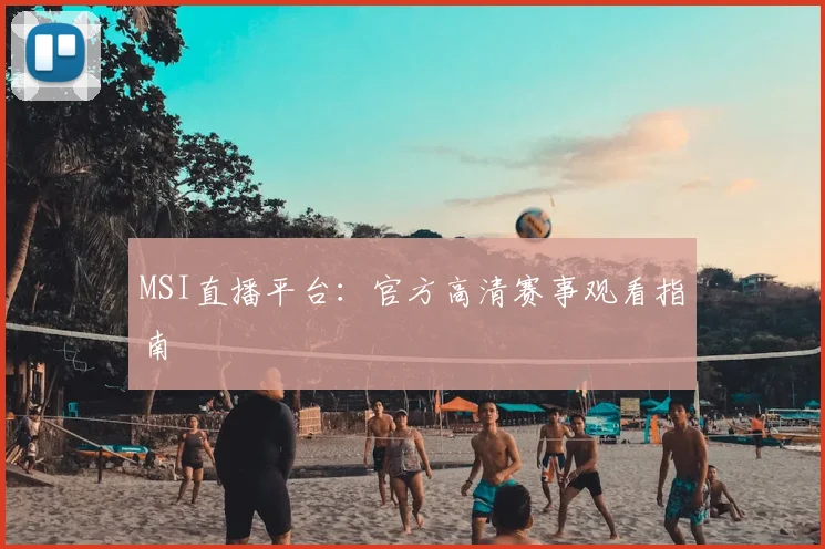 MSI直播平台:官方高清赛事观看指南