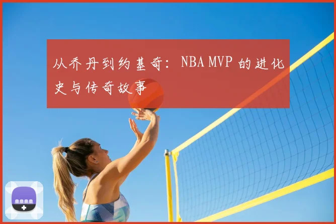 从乔丹到约基奇：NBA MVP 的进化史与传奇故事