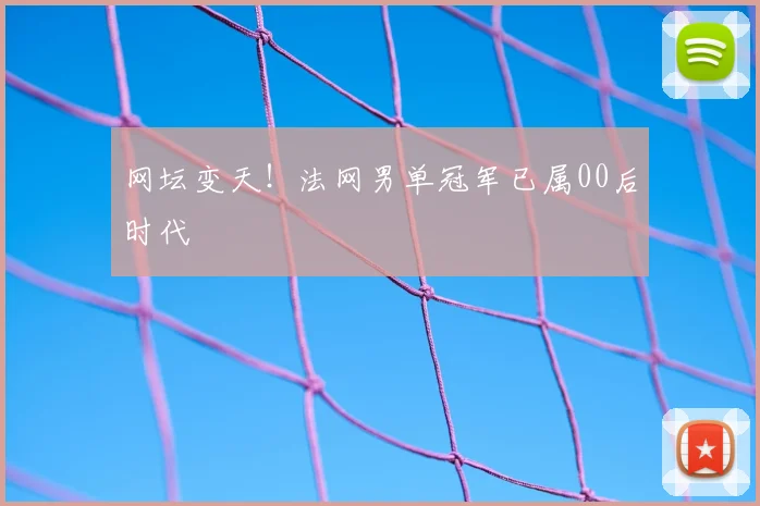 网坛变天!法网男单冠军已属00后时代