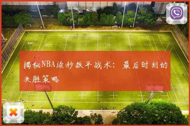 揭秘NBA读秒扳平战术：最后时刻的决胜策略