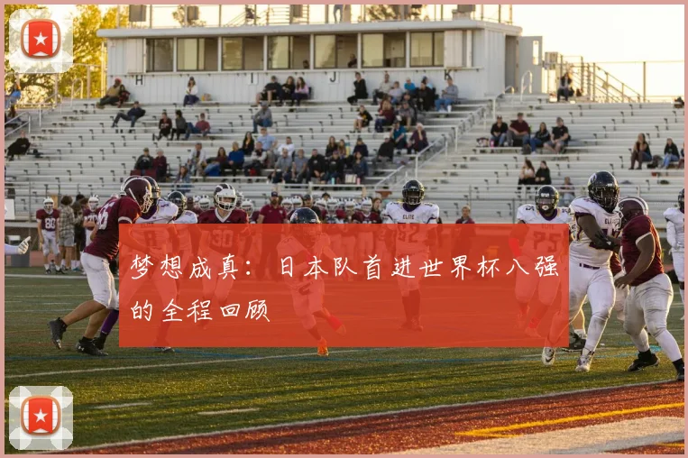 梦想成真：日本队首进世界杯八强的全程回顾